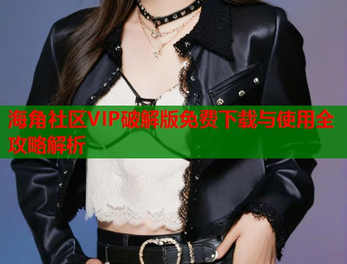 海角社区VIP破解版免费下载与使用全攻略解析 第1张 海角社区VIP破解版免费下载与使用全攻略解析 第1张