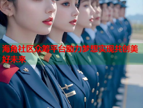 海角社区众筹平台助力梦想实现共创美好未来 第1张 海角社区众筹平台助力梦想实现共创美好未来 第1张