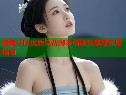 海角社区优质免费脚本资源分享与实用指南 第1张 海角社区优质免费脚本资源分享与实用指南 第1张