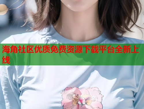 海角社区优质免费资源下载平台全新上线 第1张 海角社区优质免费资源下载平台全新上线 第1张