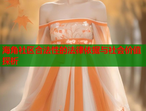 海角社区合法性的法律依据与社会价值探析 第2张 海角社区合法性的法律依据与社会价值探析 第2张