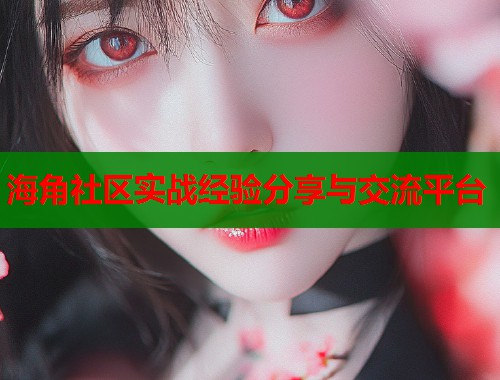 海角社区实战经验分享与交流平台 第2张 海角社区实战经验分享与交流平台 第2张