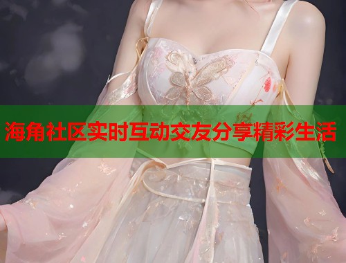 海角社区实时互动交友分享精彩生活 第1张 海角社区实时互动交友分享精彩生活 第1张