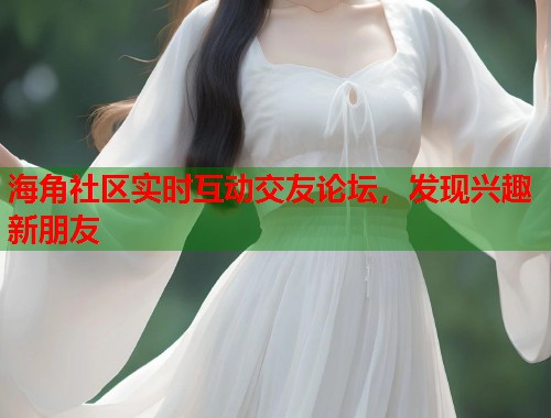 海角社区实时互动交友论坛,发现兴趣新朋友 第1张 海角社区实时互动交友论坛,发现兴趣新朋友 第1张