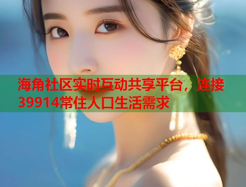 海角社区实时互动共享平台,连接39914常住人口生活需求 第2张 海角社区实时互动共享平台,连接39914常住人口生活需求 第2张