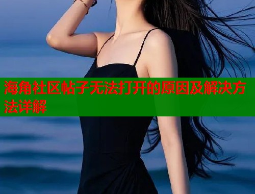 海角社区帖子无法打开的原因及解决方法详解 第1张 海角社区帖子无法打开的原因及解决方法详解 第1张
