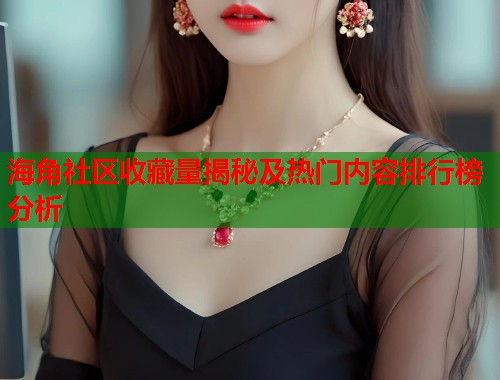 海角社区收藏量揭秘及热门内容排行榜分析 第1张 海角社区收藏量揭秘及热门内容排行榜分析 第1张