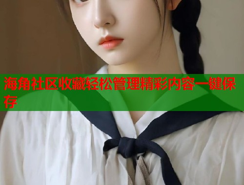 海角社区收藏轻松管理精彩内容一键保存 第1张 海角社区收藏轻松管理精彩内容一键保存 第1张