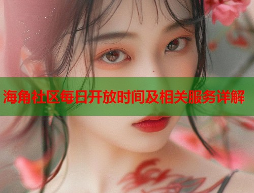 海角社区每日开放时间及相关服务详解 第1张 海角社区每日开放时间及相关服务详解 第1张