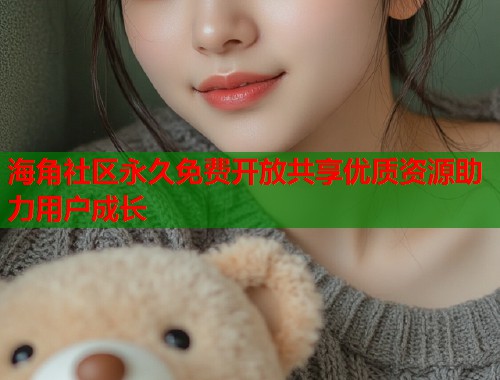 海角社区永久免费开放共享优质资源助力用户成长 第1张 海角社区永久免费开放共享优质资源助力用户成长 第1张