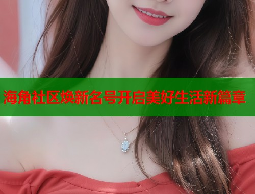 海角社区焕新名号开启美好生活新篇章 第1张 海角社区焕新名号开启美好生活新篇章 第1张