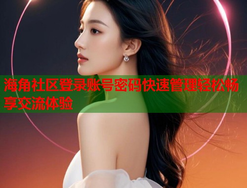 海角社区登录账号密码快速管理轻松畅享交流体验 第1张 海角社区登录账号密码快速管理轻松畅享交流体验 第1张