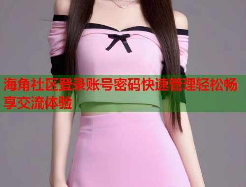 海角社区登录账号密码快速管理轻松畅享交流体验 第2张 海角社区登录账号密码快速管理轻松畅享交流体验 第2张