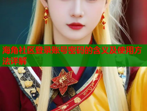 海角社区登录账号密码的含义及使用方法详解 第1张 海角社区登录账号密码的含义及使用方法详解 第1张