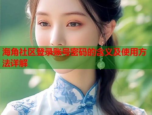 海角社区登录账号密码的含义及使用方法详解 第2张 海角社区登录账号密码的含义及使用方法详解 第2张