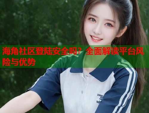 海角社区登陆安全吗?全面解读平台风险与优势 第1张 海角社区登陆安全吗?全面解读平台风险与优势 第1张