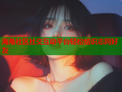 海角社区社交互动平台轻松结识志同好友 第1张 海角社区社交互动平台轻松结识志同好友 第1张