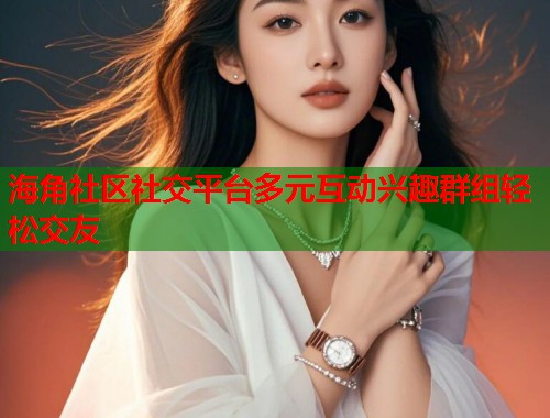 海角社区社交平台多元互动兴趣群组轻松交友 第1张 海角社区社交平台多元互动兴趣群组轻松交友 第1张