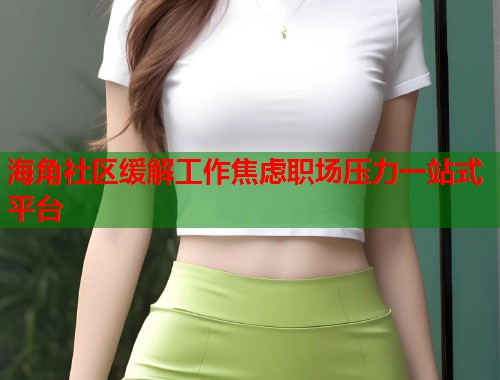 海角社区缓解工作焦虑职场压力一站式平台 第1张 海角社区缓解工作焦虑职场压力一站式平台 第1张