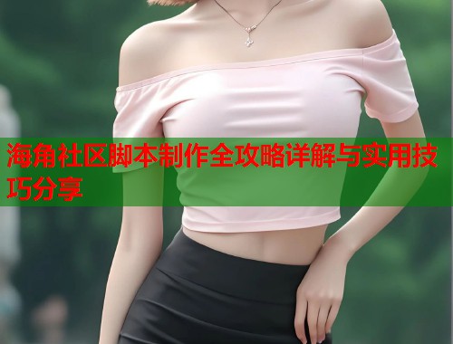 海角社区脚本制作全攻略详解与实用技巧分享 第1张 海角社区脚本制作全攻略详解与实用技巧分享 第1张