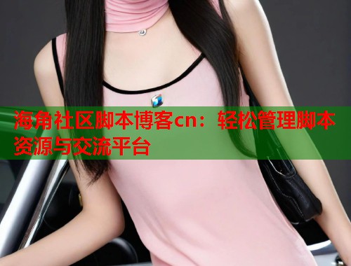 海角社区脚本博客cn:轻松管理脚本资源与交流平台 第1张 海角社区脚本博客cn:轻松管理脚本资源与交流平台 第1张