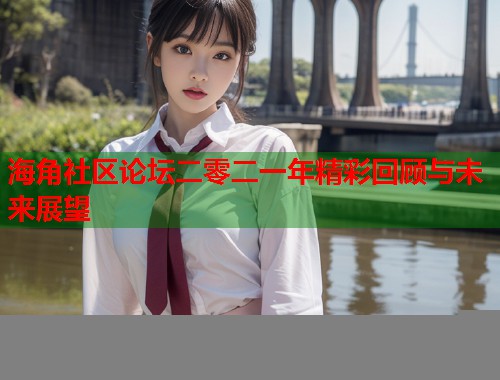 海角社区论坛二零二一年精彩回顾与未来展望 第1张 海角社区论坛二零二一年精彩回顾与未来展望 第1张