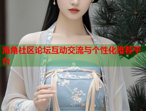 海角社区论坛互动交流与个性化推荐平台 第1张 海角社区论坛互动交流与个性化推荐平台 第1张