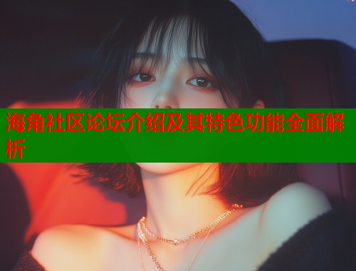 海角社区论坛介绍及其特色功能全面解析 第1张 海角社区论坛介绍及其特色功能全面解析 第1张