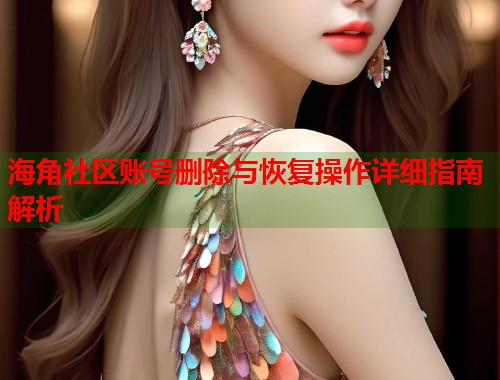 海角社区账号删除与恢复操作详细指南解析 第1张 海角社区账号删除与恢复操作详细指南解析 第1张