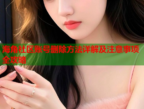 海角社区账号删除方法详解及注意事项全攻略 第1张 海角社区账号删除方法详解及注意事项全攻略 第1张