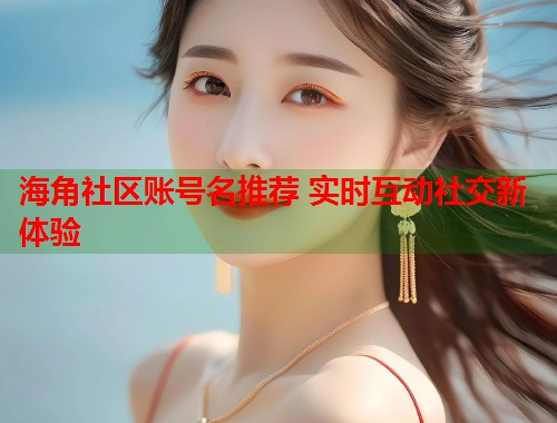 海角社区账号名推荐 实时互动社交新体验 第1张 海角社区账号名推荐 实时互动社交新体验 第1张