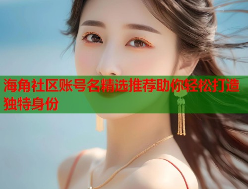 海角社区账号名精选推荐助你轻松打造独特身份 第1张 海角社区账号名精选推荐助你轻松打造独特身份 第1张