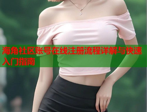 海角社区账号在线注册流程详解与快速入门指南 第2张 海角社区账号在线注册流程详解与快速入门指南 第2张