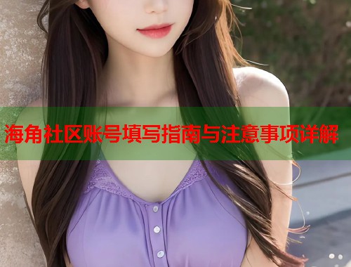 海角社区账号填写指南与注意事项详解 第1张 海角社区账号填写指南与注意事项详解 第1张