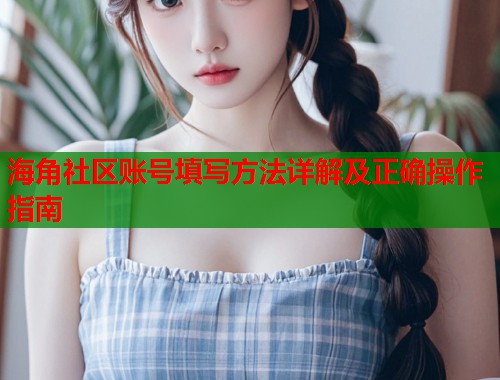 海角社区账号填写方法详解及正确操作指南 第1张 海角社区账号填写方法详解及正确操作指南 第1张