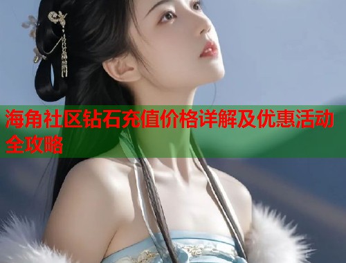 海角社区钻石充值价格详解及优惠活动全攻略 第1张 海角社区钻石充值价格详解及优惠活动全攻略 第1张