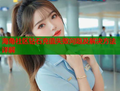 海角社区钻石充值失败问题及解决方法详解  第2张