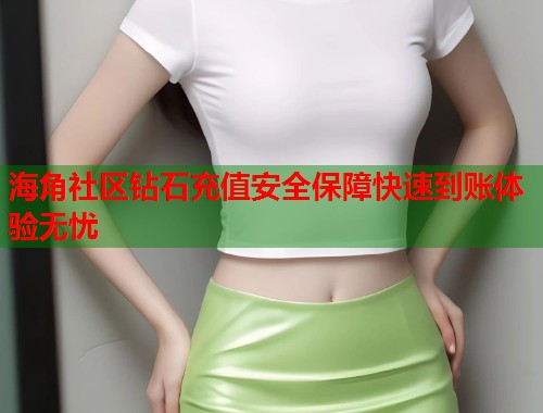 海角社区钻石充值安全保障快速到账体验无忧 第1张 海角社区钻石充值安全保障快速到账体验无忧 第1张