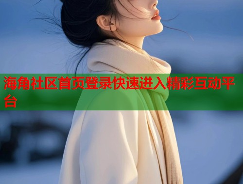 海角社区首页登录快速进入精彩互动平台 第1张 海角社区首页登录快速进入精彩互动平台 第1张