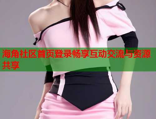 海角社区首页登录畅享互动交流与资源共享 第1张 海角社区首页登录畅享互动交流与资源共享 第1张