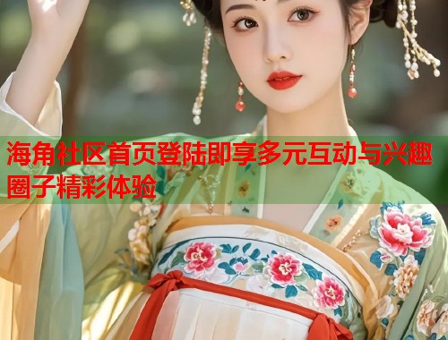 海角社区首页登陆即享多元互动与兴趣圈子精彩体验 第1张 海角社区首页登陆即享多元互动与兴趣圈子精彩体验 第1张