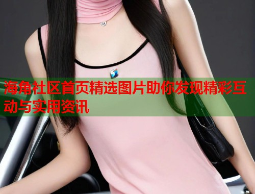 海角社区首页精选图片助你发现精彩互动与实用资讯 第1张 海角社区首页精选图片助你发现精彩互动与实用资讯 第1张