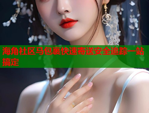 海角社区马包裹快速寄送安全追踪一站搞定 第1张 海角社区马包裹快速寄送安全追踪一站搞定 第1张