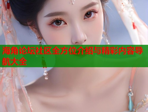 海角论坛社区全方位介绍与精彩内容导航大全 第1张 海角论坛社区全方位介绍与精彩内容导航大全 第1张