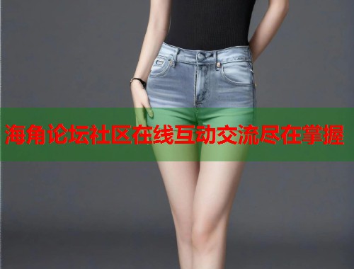 海角论坛社区在线互动交流尽在掌握 第2张 海角论坛社区在线互动交流尽在掌握 第2张