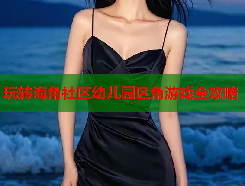 玩转海角社区幼儿园区角游戏全攻略 第1张 玩转海角社区幼儿园区角游戏全攻略 第1张