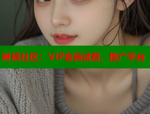 琳琅社区:VIP会员试看、推广平台 第1张 琳琅社区:VIP会员试看、推广平台 第1张