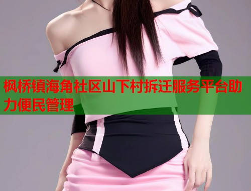 枫桥镇海角社区山下村拆迁服务平台助力便民管理 第1张 枫桥镇海角社区山下村拆迁服务平台助力便民管理 第1张