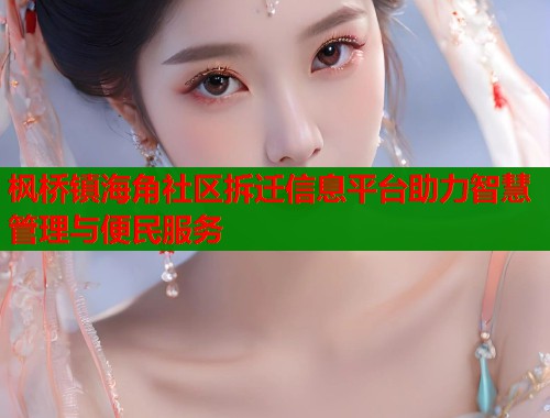 枫桥镇海角社区拆迁信息平台助力智慧管理与便民服务 第1张 枫桥镇海角社区拆迁信息平台助力智慧管理与便民服务 第1张