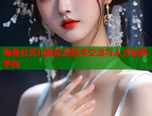 海角社区hj新能源技术交流与人才培养平台 第1张 海角社区hj新能源技术交流与人才培养平台 第1张